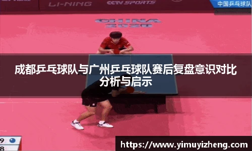 成都乒乓球队与广州乒乓球队赛后复盘意识对比分析与启示