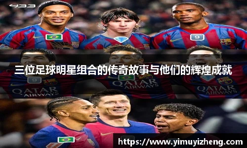 三位足球明星组合的传奇故事与他们的辉煌成就
